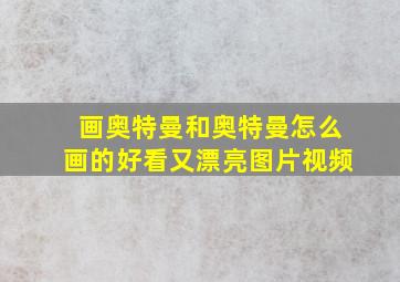 画奥特曼和奥特曼怎么画的好看又漂亮图片视频