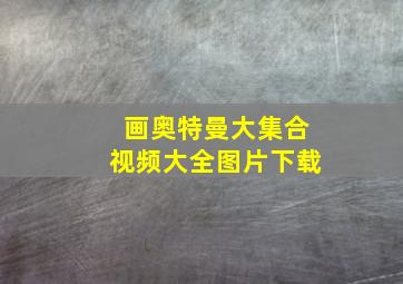 画奥特曼大集合视频大全图片下载