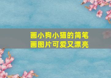 画小狗小猫的简笔画图片可爱又漂亮