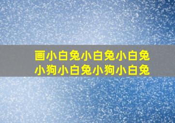 画小白兔小白兔小白兔小狗小白兔小狗小白兔