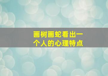 画树画蛇看出一个人的心理特点