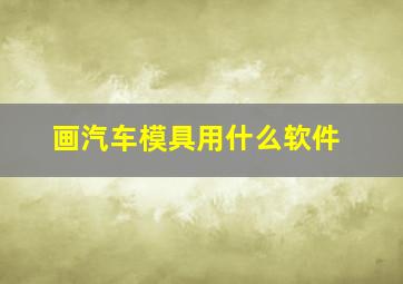 画汽车模具用什么软件