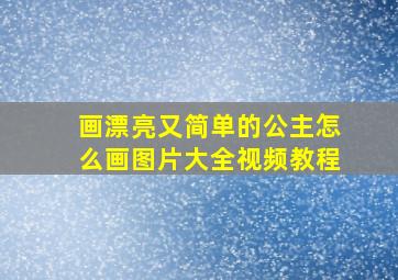 画漂亮又简单的公主怎么画图片大全视频教程