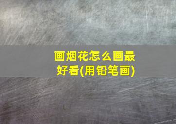 画烟花怎么画最好看(用铅笔画)