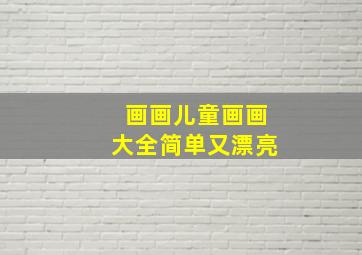 画画儿童画画大全简单又漂亮