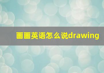 画画英语怎么说drawing