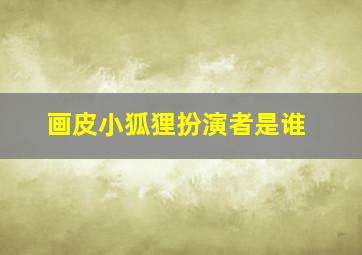 画皮小狐狸扮演者是谁