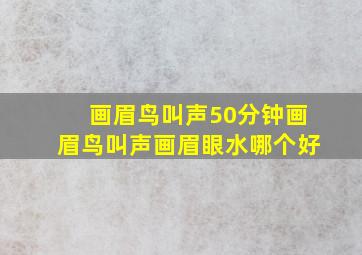 画眉鸟叫声50分钟画眉鸟叫声画眉眼水哪个好