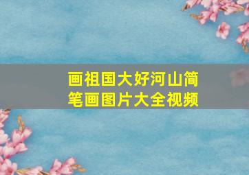 画祖国大好河山简笔画图片大全视频