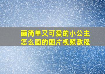 画简单又可爱的小公主怎么画的图片视频教程