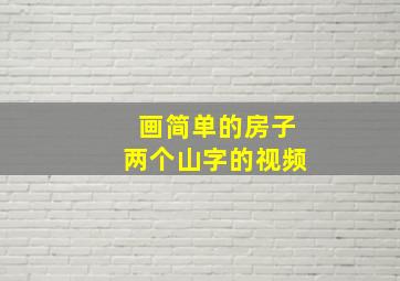 画简单的房子两个山字的视频