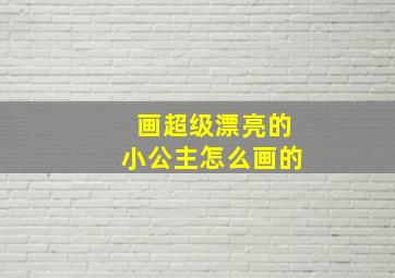 画超级漂亮的小公主怎么画的