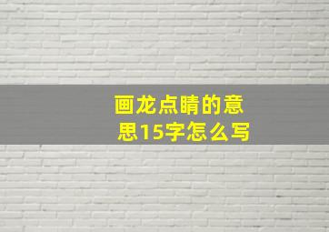 画龙点睛的意思15字怎么写