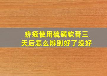 疥疮使用硫磺软膏三天后怎么辨别好了没好