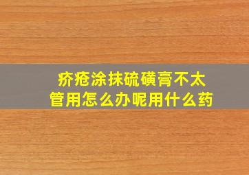 疥疮涂抹硫磺膏不太管用怎么办呢用什么药