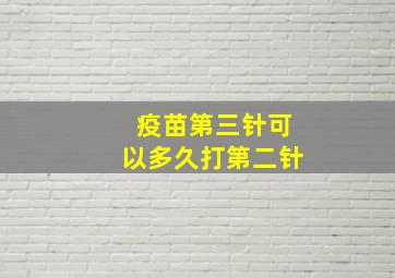 疫苗第三针可以多久打第二针