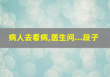 病人去看病,医生问...段子