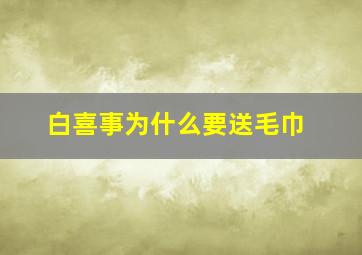 白喜事为什么要送毛巾