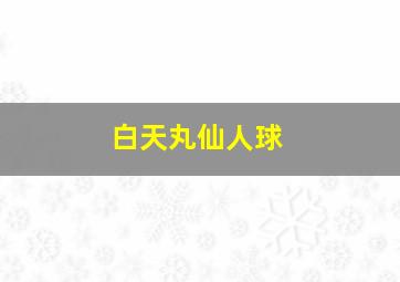 白天丸仙人球