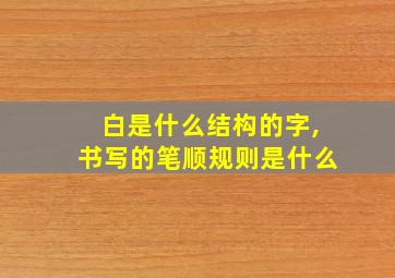 白是什么结构的字,书写的笔顺规则是什么