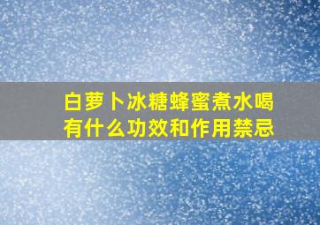 白萝卜冰糖蜂蜜煮水喝有什么功效和作用禁忌