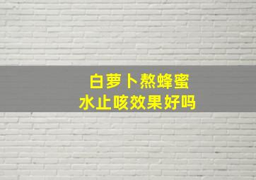 白萝卜熬蜂蜜水止咳效果好吗