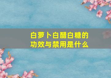 白萝卜白醋白糖的功效与禁用是什么