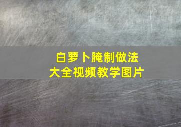 白萝卜腌制做法大全视频教学图片