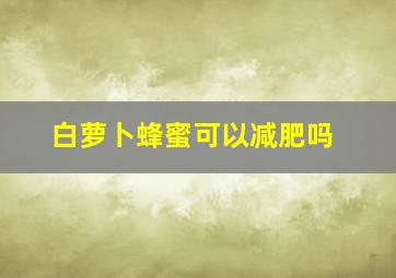 白萝卜蜂蜜可以减肥吗