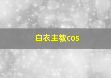 白衣主教cos