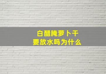 白醋腌萝卜干要放水吗为什么