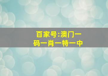 百家号:澳门一码一肖一特一中