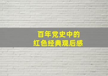 百年党史中的红色经典观后感