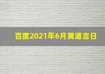 百度2021年6月黄道吉日