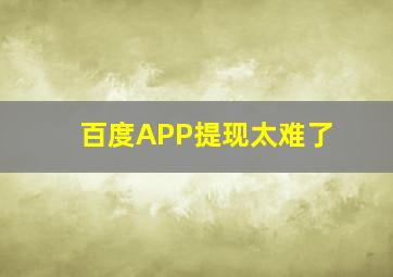 百度APP提现太难了