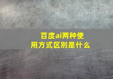 百度ai两种使用方式区别是什么