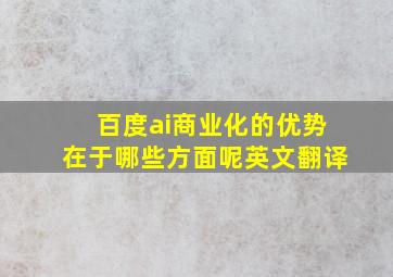 百度ai商业化的优势在于哪些方面呢英文翻译