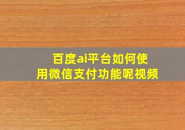 百度ai平台如何使用微信支付功能呢视频