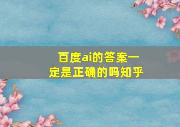 百度ai的答案一定是正确的吗知乎