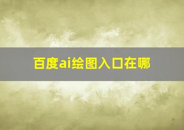 百度ai绘图入口在哪