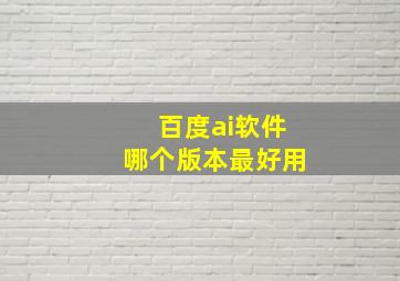 百度ai软件哪个版本最好用