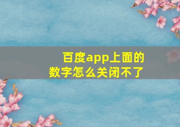 百度app上面的数字怎么关闭不了