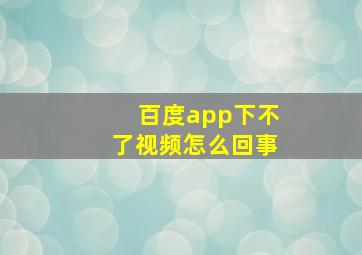 百度app下不了视频怎么回事