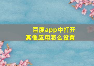 百度app中打开其他应用怎么设置