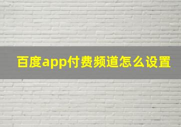 百度app付费频道怎么设置