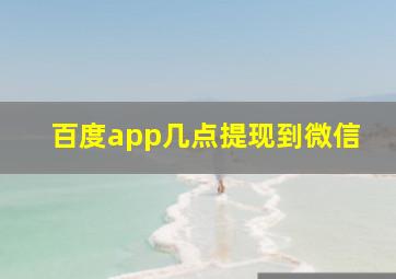 百度app几点提现到微信