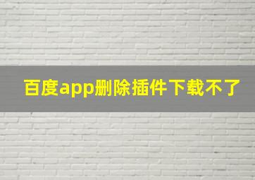 百度app删除插件下载不了