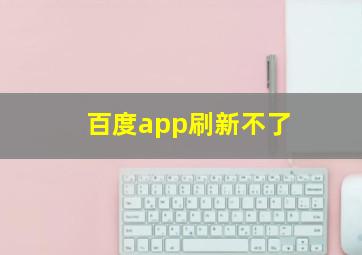 百度app刷新不了