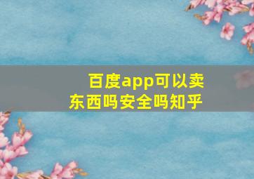 百度app可以卖东西吗安全吗知乎