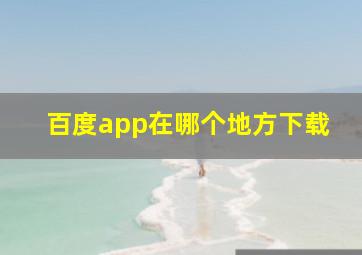 百度app在哪个地方下载